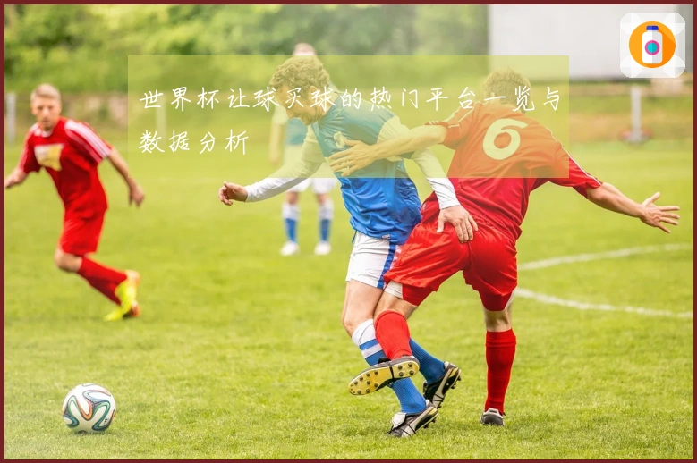 世界杯让球买球的热门平台一览与数据分析
