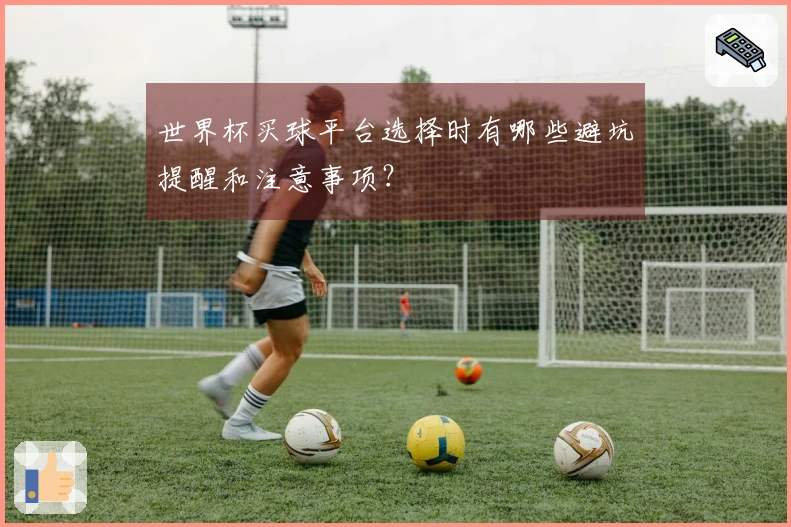 世界杯买球平台选择时有哪些避坑提醒和注意事项？