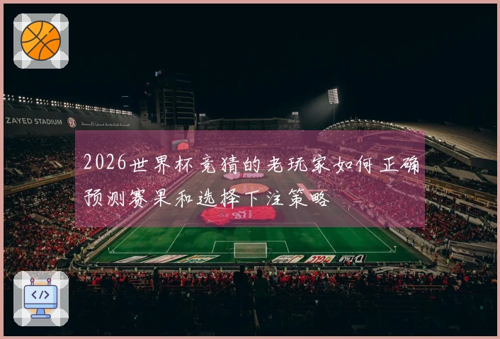 2026世界杯竞猜的老玩家如何正确预测赛果和选择下注策略