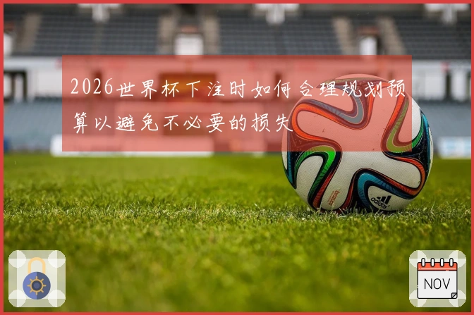 2026世界杯下注时如何合理规划预算以避免不必要的损失