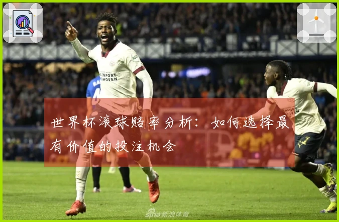 世界杯滚球赔率分析：如何选择最有价值的投注机会