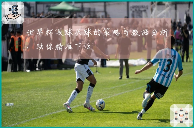 世界杯滚球买球的策略与数据分析，助你精准下注
