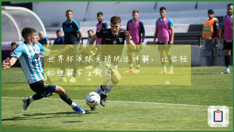 世界杯滚球竞猜玩法详解，让你轻松理解下注窍门