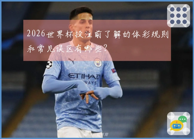 2026世界杯投注前了解的体彩规则和常见误区有哪些？