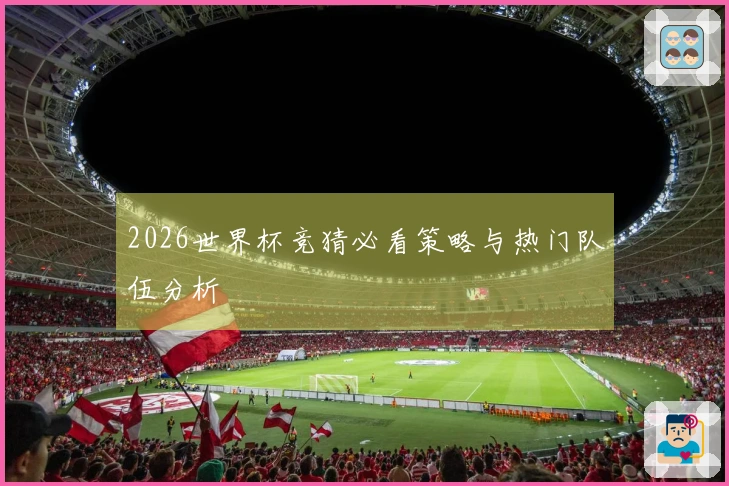 2026世界杯竞猜必看策略与热门队伍分析