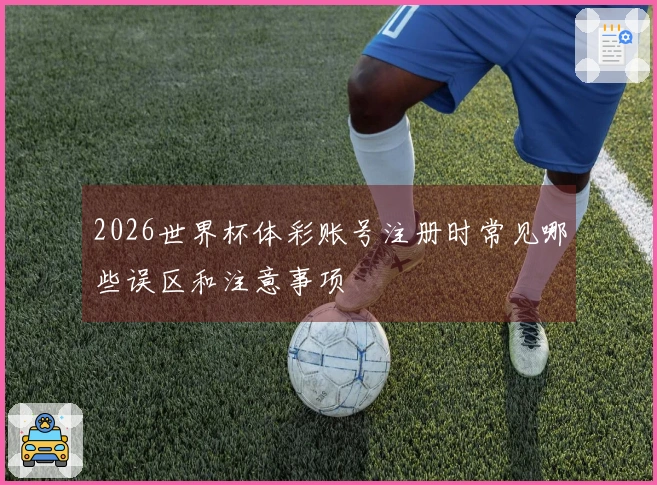 2026世界杯体彩账号注册时常见哪些误区和注意事项