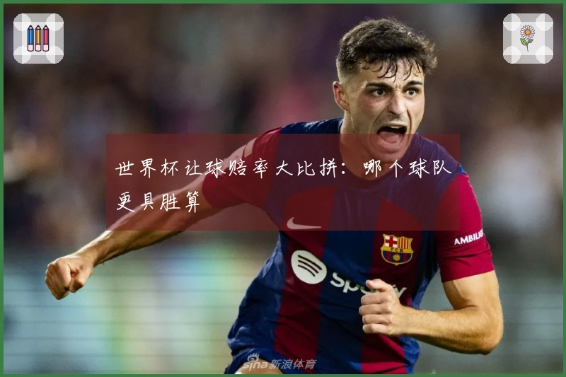 世界杯让球赔率大比拼:哪个球队更具胜算